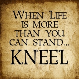 When Life is more than you can stand…KNEEL 12 x 12 Quote