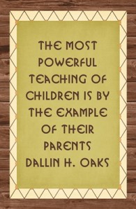 The most powerful teaching of children is by the example of their parents