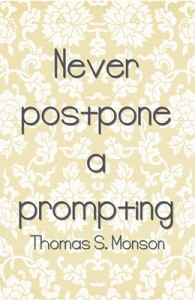 Never postpone a prompting  -Thomas S. Monson