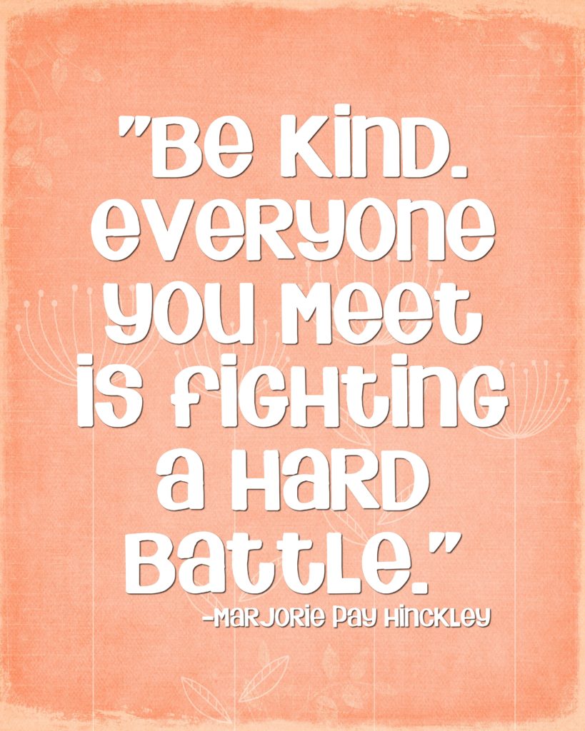 Be kind. Everyone you meet is fighting a hard battle …Marjorie Pay