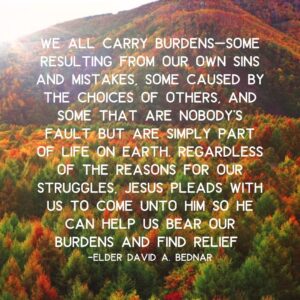 We all carry burdens…quote David A. Bednar